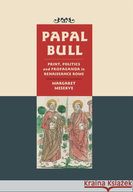 Papal Bull: Print, Politics, and Propaganda in Renaissance Rome Margaret Meserve 9781421440446