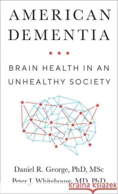 American Dementia: Brain Health in an Unhealthy Society Daniel R. George Peter J. Whitehouse 9781421440477 Johns Hopkins University Press