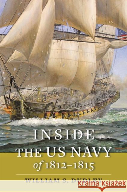 Inside the US Navy of 1812-1815 William S. (Naval Historical Center) Dudley 9781421440514 Johns Hopkins University Press