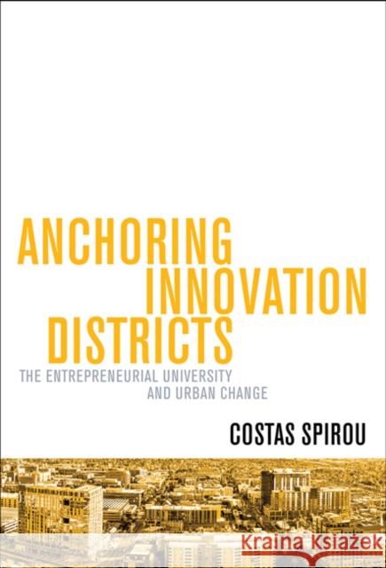 Anchoring Innovation Districts: The Entrepreneurial University and Urban Change Spirou, Costas 9781421440590 Johns Hopkins University Press