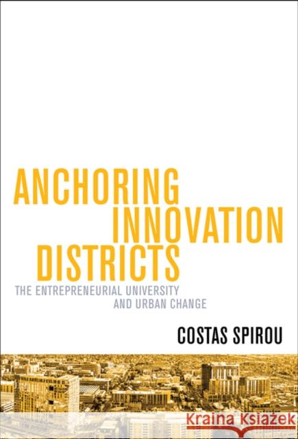 Anchoring Innovation Districts: The Entrepreneurial University and Urban Change Spirou, Costas 9781421440590