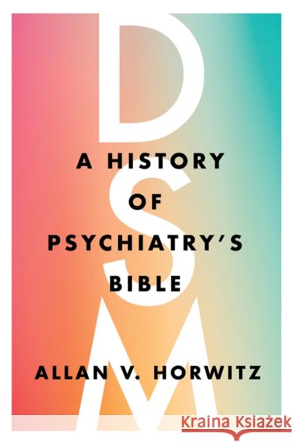 Dsm: A History of Psychiatry's Bible Allan V. Horwitz 9781421440699