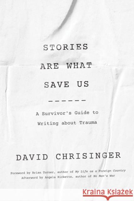 Stories Are What Save Us: A Survivor's Guide to Writing about Trauma David Chrisinger Brian Turner Angela Ricketts 9781421440804 Johns Hopkins University Press
