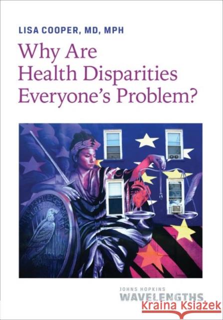 Why Are Health Disparities Everyone's Problem? Lisa Cooper 9781421441153 Johns Hopkins University Press