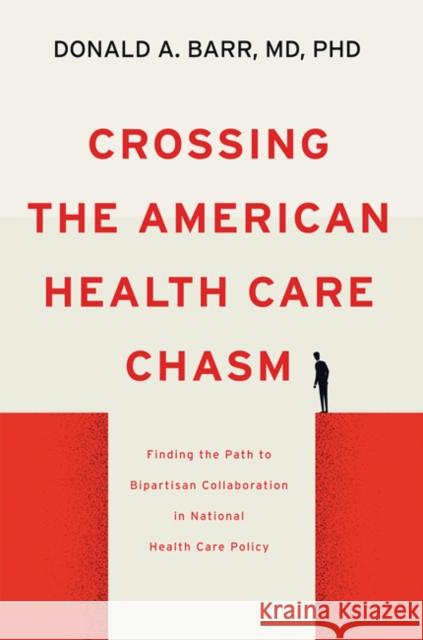 Crossing the American Health Care Chasm: Finding the Path to Bipartisan Collaboration in National Health Care Policy Donald A. Barr 9781421441337 Johns Hopkins University Press