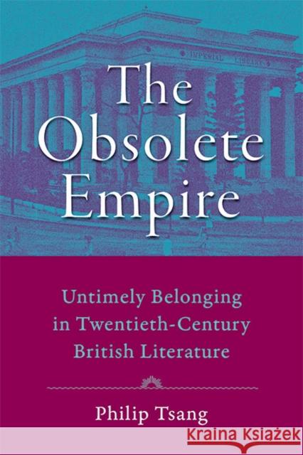 The Obsolete Empire: Untimely Belonging in Twentieth-Century British Literature Philip Tai Tsang 9781421441351