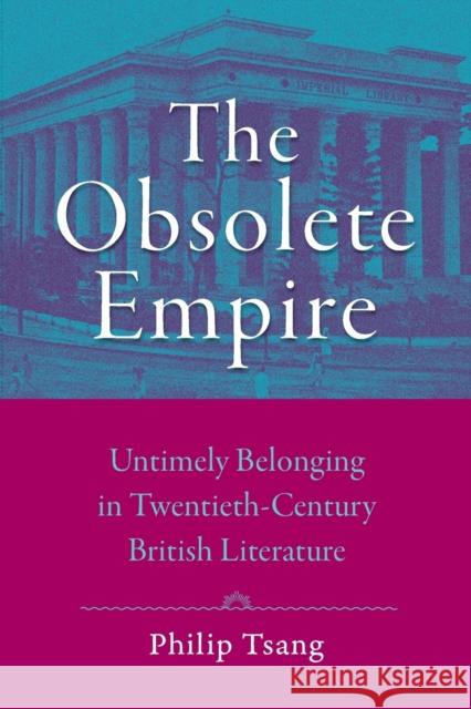 The Obsolete Empire: Untimely Belonging in Twentieth-Century British Literature Philip Tai Tsang 9781421441368