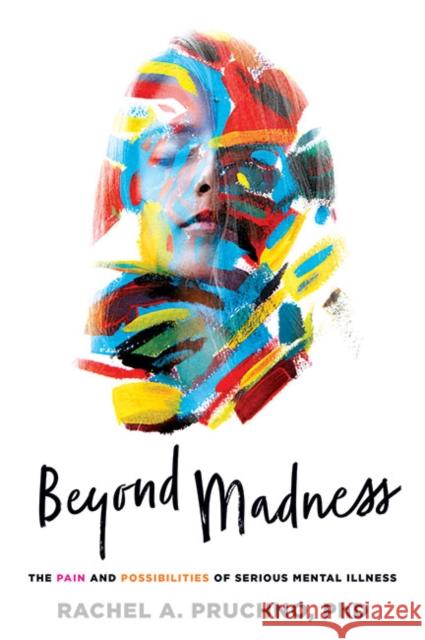 Beyond Madness: The Pain and Possibilities of Serious Mental Illness Rachel A. Pruchno 9781421441429 Johns Hopkins University Press