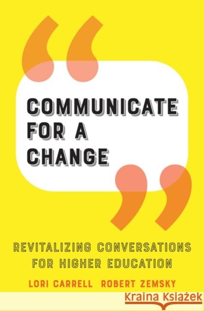 Communicate for a Change: Revitalizing Conversations for Higher Education Lori Carrell Robert Zemsky 9781421441740 Johns Hopkins University Press