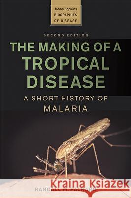 The Making of a Tropical Disease: A Short History of Malaria Randall M. Packard 9781421441795