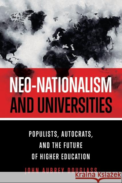 Neo-Nationalism and Universities: Populists, Autocrats, and the Future of Higher Education John Aubrey Douglass 9781421441863 Johns Hopkins University Press