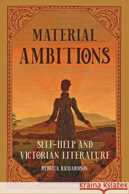 Material Ambitions: Self-Help and Victorian Literature Rebecca Richardson 9781421441962 Johns Hopkins University Press