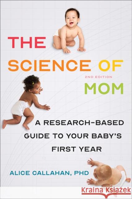 The Science of Mom: A Research-Based Guide to Your Baby's First Year Alice Callahan 9781421441993