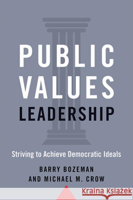 Public Values Leadership: Striving to Achieve Democratic Ideals Barry Bozeman Michael M. Crow 9781421442013
