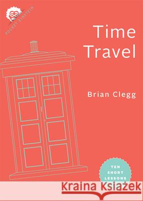 Time Travel: Ten Short Lessons Brian Clegg 9781421442402 Johns Hopkins University Press