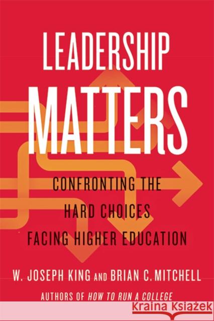 Leadership Matters: Confronting the Hard Choices Facing Higher Education W. Joseph King Brian C. Mitchell 9781421442440 Johns Hopkins University Press