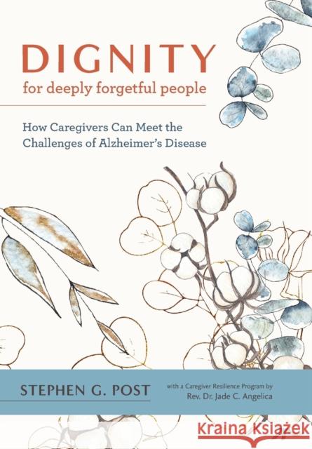 Dignity for Deeply Forgetful People: How Caregivers Can Meet the Challenges of Alzheimer's Disease Stephen G. Post Jade C. Angelica 9781421442495 Johns Hopkins University Press