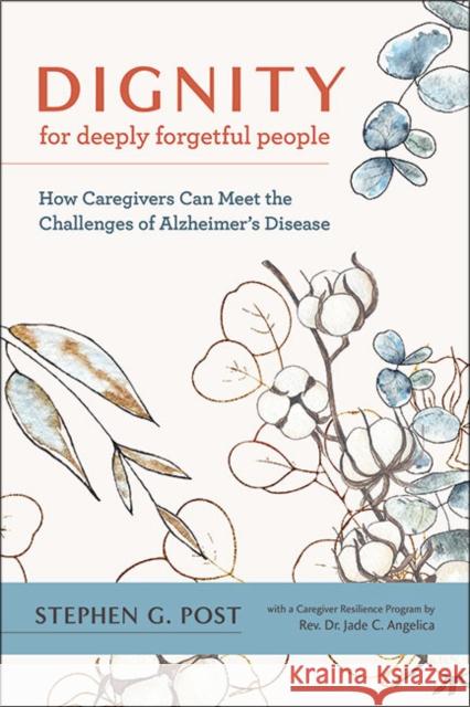 Dignity for Deeply Forgetful People: How Caregivers Can Meet the Challenges of Alzheimer's Disease Stephen G. Post Jade C. Angelica 9781421442501 Johns Hopkins University Press