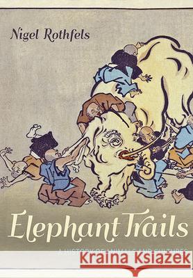 Elephant Trails: A History of Animals and Cultures Nigel Rothfels 9781421442594 Johns Hopkins University Press