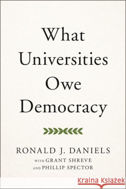 What Universities Owe Democracy Ronald J. Daniels Grant Shreve Phillip Spector 9781421442693