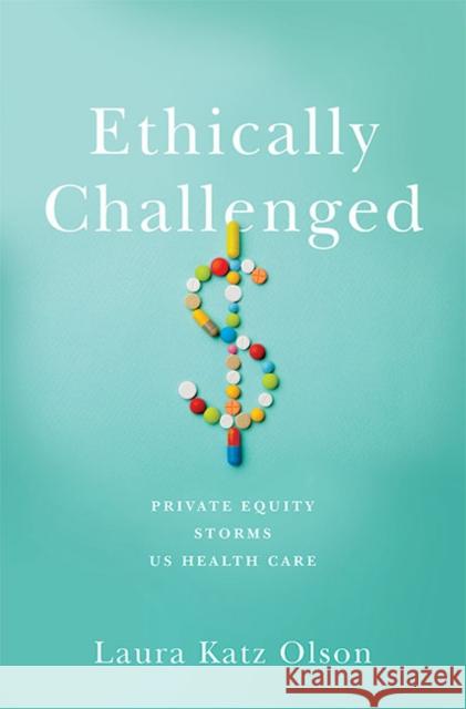 Ethically Challenged: Private Equity Storms Us Health Care Laura Katz Olson 9781421442853