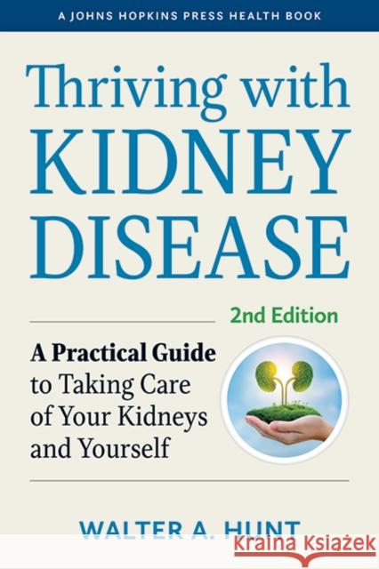 Thriving with Kidney Disease: A Practical Guide to Taking Care of Your Kidneys and Yourself Walter A. Hunt Ronald D. Perrone 9781421442891 Johns Hopkins University Press