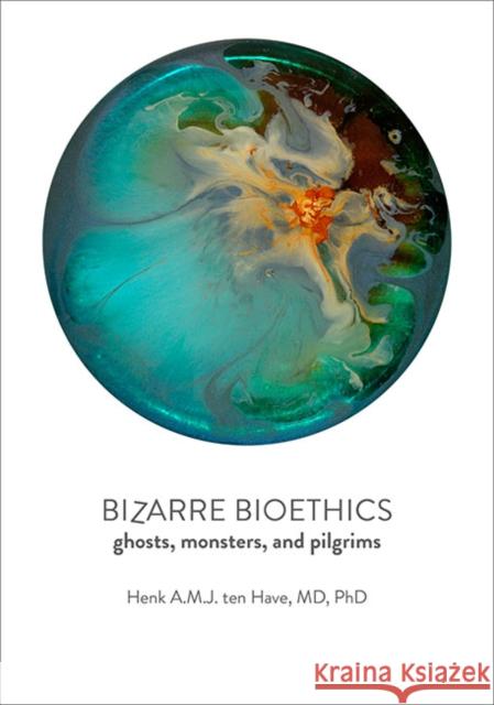 Bizarre Bioethics: Ghosts, Monsters, and Pilgrims Henk A. M. J. Te 9781421443027 Johns Hopkins University Press