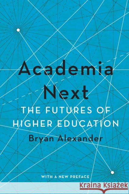 Academia Next: The Futures of Higher Education Bryan Alexander 9781421443263 Johns Hopkins University Press