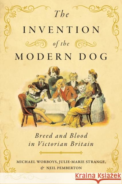 The Invention of the Modern Dog: Breed and Blood in Victorian Britain Michael Worboys Julie-Marie Strange Neil Pemberton 9781421443294 Johns Hopkins University Press