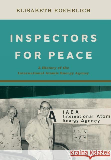Inspectors for Peace: A History of the International Atomic Energy Agency Elisabeth Roehrlich 9781421443331 Johns Hopkins University Press