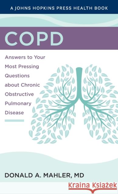 Copd: Answers to Your Most Pressing Questions about Chronic Obstructive Pulmonary Disease Donald A. Mahler 9781421443355 Johns Hopkins University Press