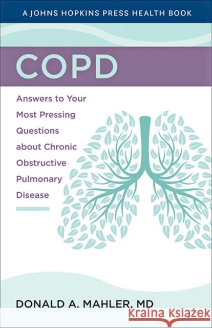 Copd: Answers to Your Most Pressing Questions about Chronic Obstructive Pulmonary Disease Donald A. Mahler 9781421443362 Johns Hopkins University Press