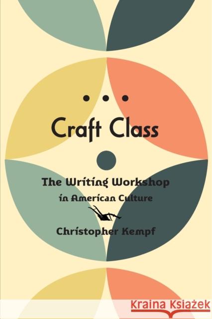 Craft Class: The Writing Workshop in American Culture Kempf, Christopher 9781421443560 Johns Hopkins University Press