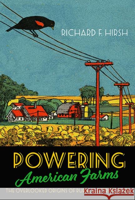 Powering American Farms: The Overlooked Origins of Rural Electrification Richard F. Hirsh 9781421443621 Johns Hopkins University Press