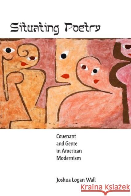 Situating Poetry: Covenant and Genre in American Modernism Joshua Logan Wall 9781421443782 Johns Hopkins University Press