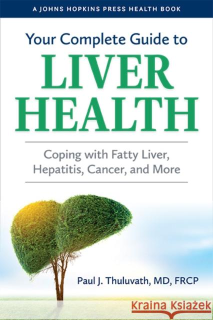 Your Complete Guide to Liver Health: Coping with Fatty Liver, Hepatitis, Cancer, and More Paul J. Thuluvath 9781421443812 Johns Hopkins University Press