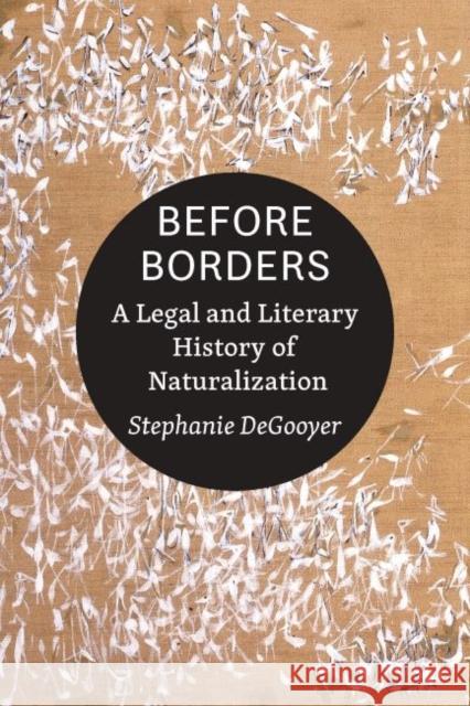 Before Borders: A Legal and Literary History of Naturalization Stephanie Degooyer 9781421443911 Johns Hopkins University Press