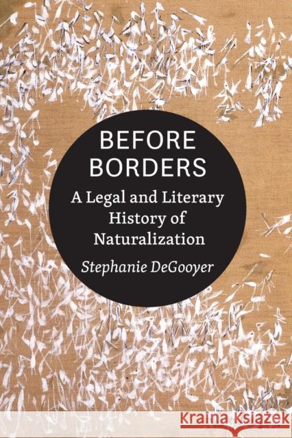 Before Borders: A Legal and Literary History of Naturalization Stephanie Degooyer 9781421443928 Johns Hopkins University Press