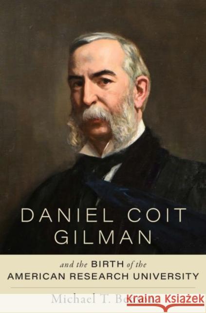 Daniel Coit Gilman and the Birth of the American Research University Michael T. (Coastal Carolina University) Benson 9781421444161 Johns Hopkins University Press