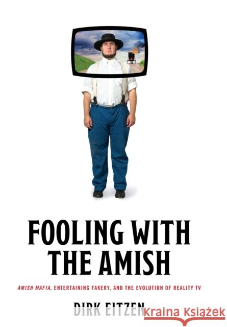 Fooling with the Amish: Amish Mafia, Entertaining Fakery, and the Evolution of Reality TV Dirk (Franklin & Marshall College) Eitzen 9781421444185 Johns Hopkins University Press