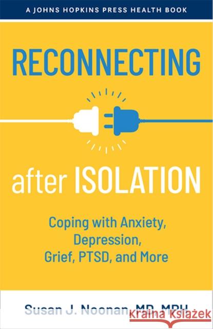 Reconnecting After Isolation: Coping with Anxiety, Depression, Grief, Ptsd, and More Susan J. Noonan 9781421444239