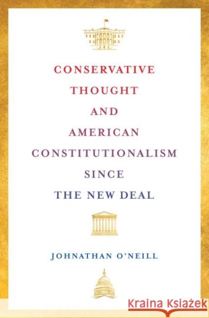 Conservative Thought and American Constitutionalism Since the New Deal Johnathan O'Neill 9781421444628 Johns Hopkins University Press