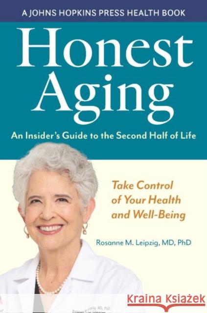 Honest Aging: An Insider's Guide to the Second Half of Life Rosanne M. Leipzig 9781421444697 Johns Hopkins University Press