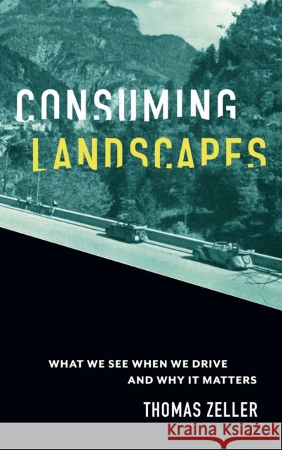 Consuming Landscapes: What We See When We Drive and Why It Matters Thomas Zeller 9781421444826