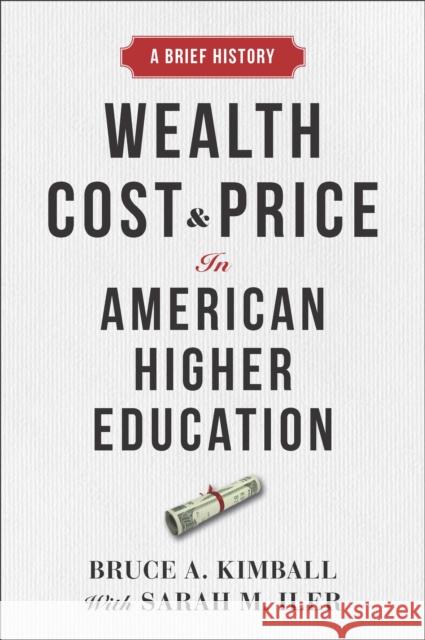 Wealth, Cost, and Price in American Higher Education: A Brief History Kimball, Bruce A. 9781421445007