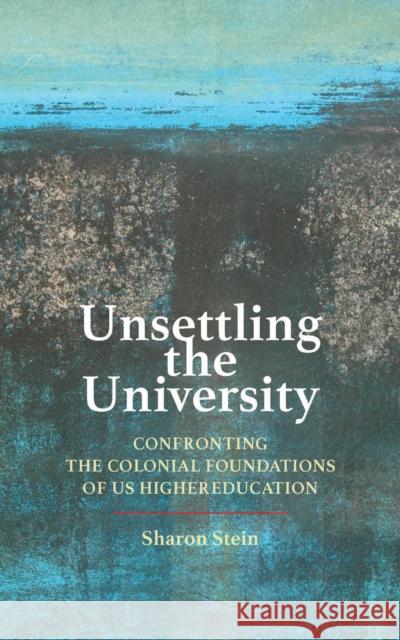 Unsettling the University: Confronting the Colonial Foundations of Us Higher Education Stein, Sharon 9781421445045