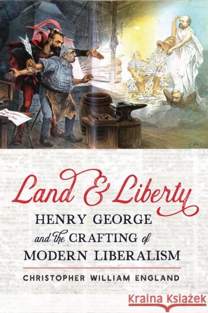 Land and Liberty: Henry George and the Crafting of Modern Liberalism England, Christopher William 9781421445403