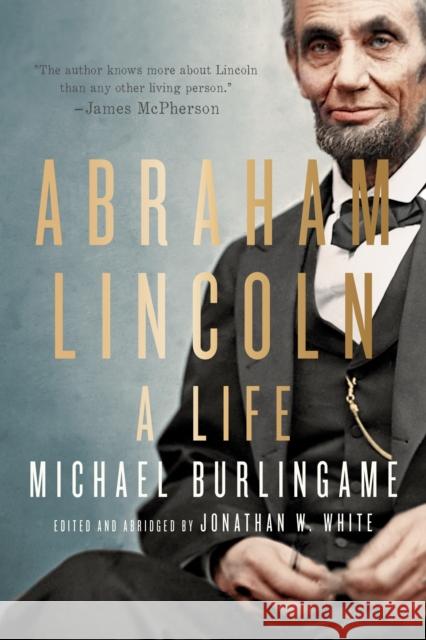 Abraham Lincoln: A Life Michael Burlingame Jonathan W. White 9781421445557