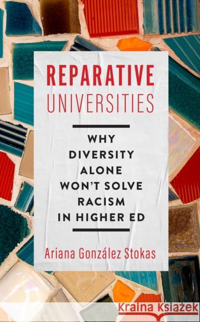 Reparative Universities: Why Diversity Alone Won't Solve Racism in Higher Ed González Stokas, Ariana 9781421445601 Johns Hopkins University Press