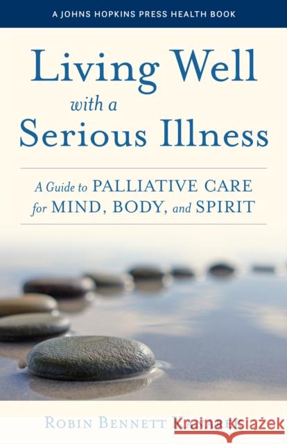 Living Well with a Serious Illness: A Guide to Palliative Care for Mind, Body, and Spirit Kanarek, Robin Bennett 9781421445717